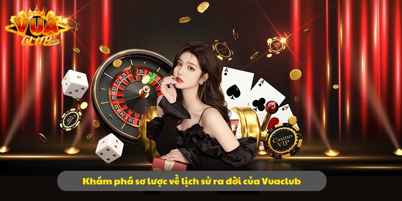 Khám phá sơ lược về lịch sử ra đời của Vuaclub